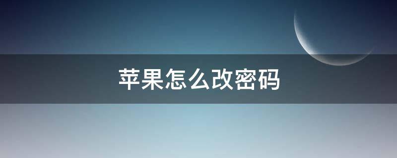 苹果怎么改密码 苹果怎么改密码锁手机