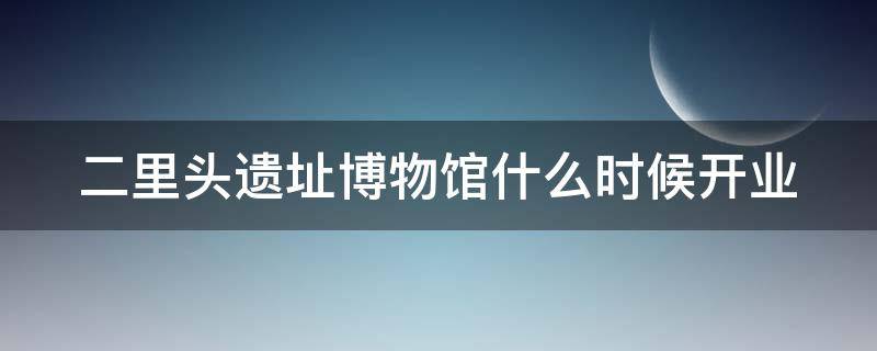 二里头遗址博物馆什么时候开业（二里头遗址博物馆文物介绍）