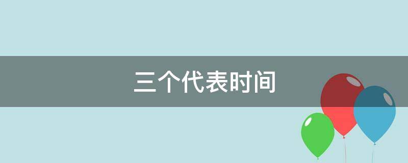 三个代表时间 三个代表时间人物