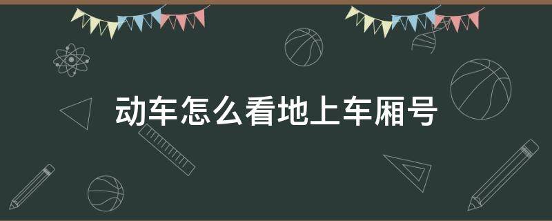 动车怎么看地上车厢号 动车里面怎么看车厢号