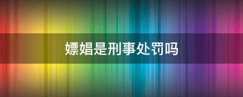 嫖娼是刑事处罚吗 嫖娼属于什么处罚?