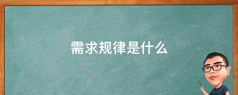 需求规律是什么（需求规律是什么意思）