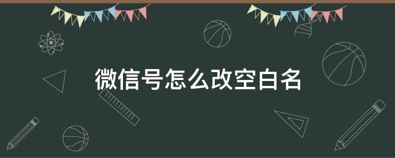 微信号怎么改空白名 微信号怎么改成空白名