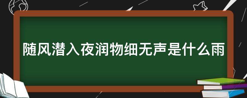 随风潜入夜润物细无声是什么雨（随风潜入夜润物细无声是谁的诗句）