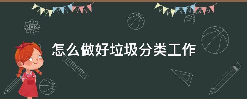 怎么做好垃圾分类工作（如何更好的开展垃圾分类工作）