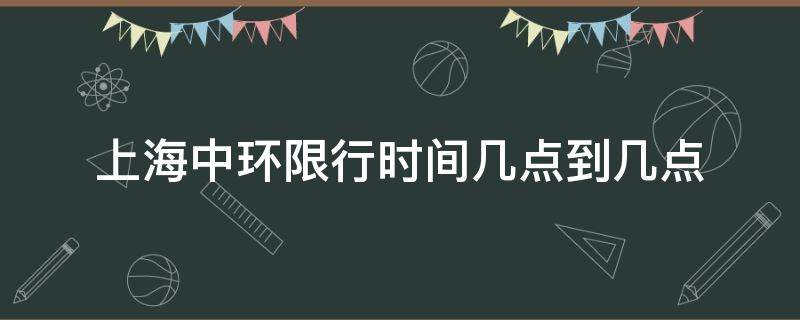 上海中环限行时间几点到几点（上海中环几点钟限行）