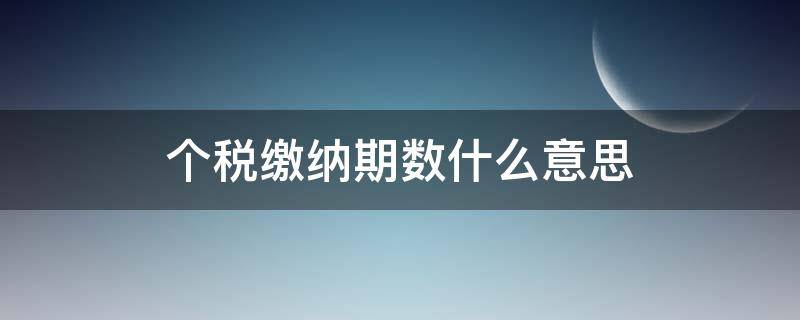 个税缴纳期数什么意思 个税缴纳期数一般是多少