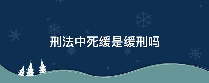 刑法中死缓是缓刑吗 死刑缓刑是什么