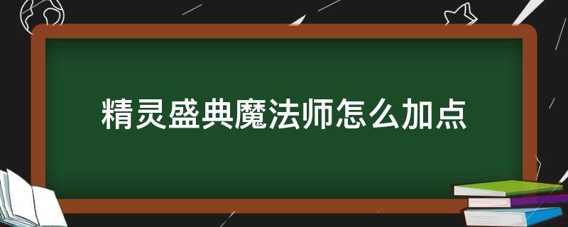 精灵盛典魔法师怎么加点（精灵盛典 魔法师加点）