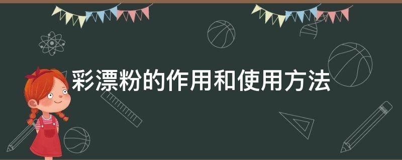 彩漂粉的作用和使用方法 彩漂粉的作用和使用方法滚筒洗衣机