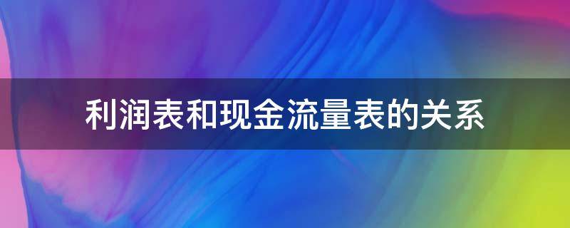 利润表和现金流量表的关系 利润表和现金流量表的关系哪些数字一样