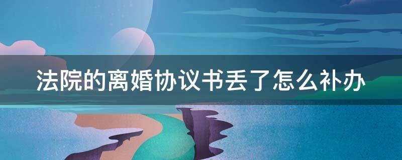 法院的离婚协议书丢了怎么补办 法院的离婚协议书丢了怎么补办呢