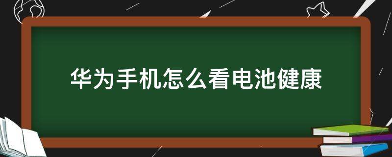 华为手机怎么看电池健康 华为手机怎么看电池健康状态