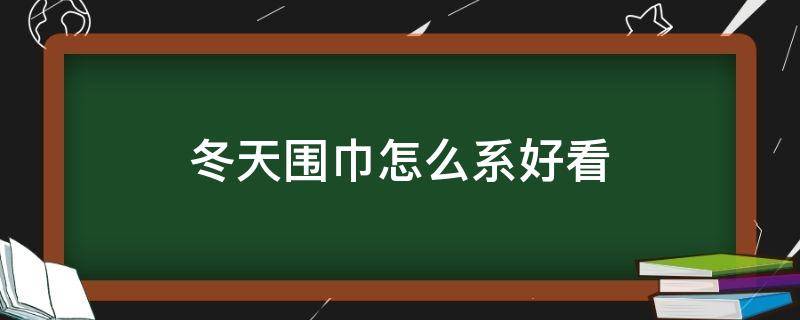 冬天围巾怎么系好看（怎么系围巾最好看）