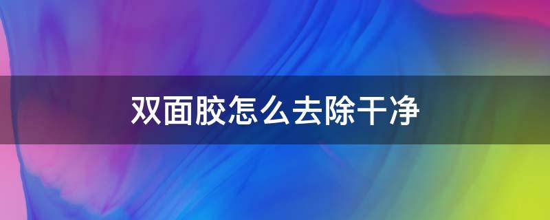 双面胶怎么去除干净 双面胶怎么去除干净?