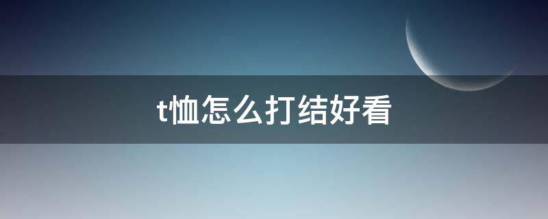 t恤怎么打结好看 T恤怎么打结好看