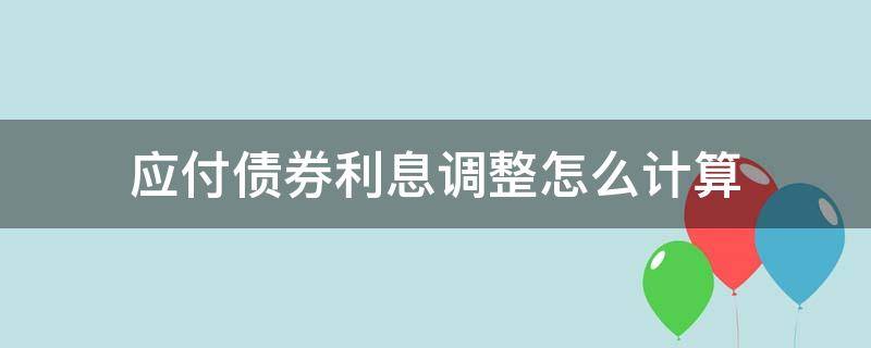 应付债券利息调整怎么计算（应付债券利息调整计算公式）