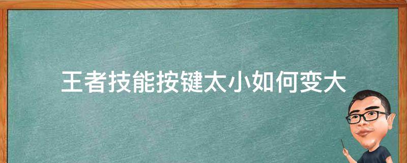 王者技能按键太小如何变大（王者技能按键怎么变大）