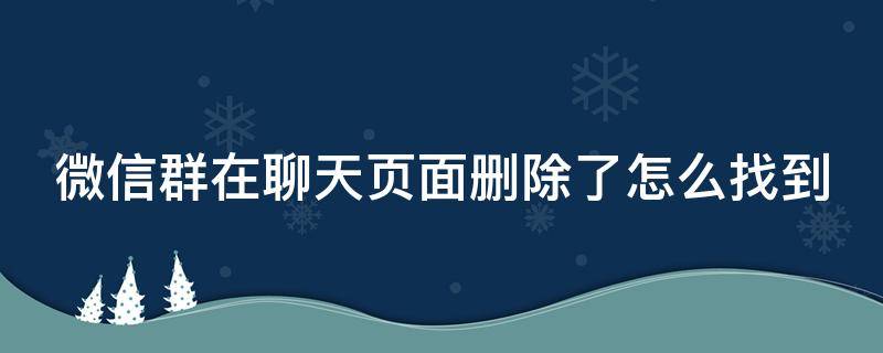 微信群在聊天页面删除了怎么找到（微信群在聊天页面删除了怎么找到聊天记录）