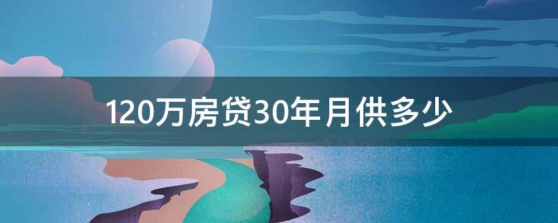 120万房贷30年月供多少 120万房贷30年月供多少计算方式