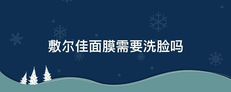 敷尔佳面膜需要洗脸吗 敷尔佳医用面膜敷完要洗脸吗