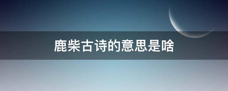 鹿柴古诗的意思是啥 鹿柴古诗是什么意思