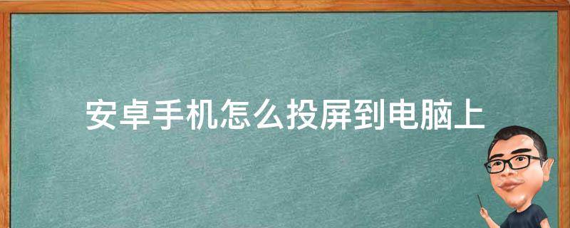 安卓手机怎么投屏到电脑上（安卓手机怎么投屏到电脑上直播）