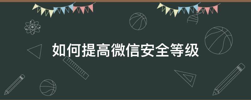 如何提高微信安全等级 如何提高微信安全等级不需要绑卡