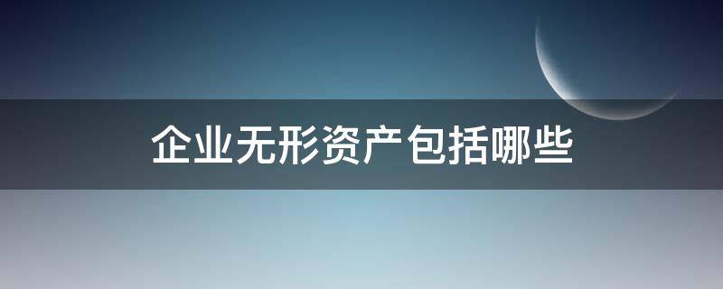 企业无形资产包括哪些 属于企业无形资产的是什么