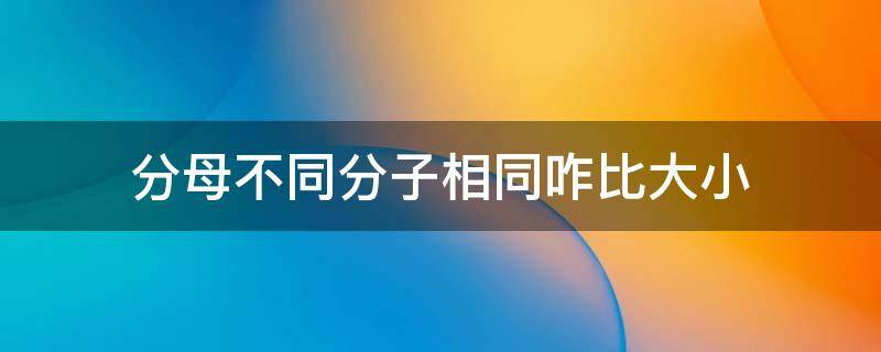 分母不同分子相同咋比大小 同分子不同分母怎么比大小