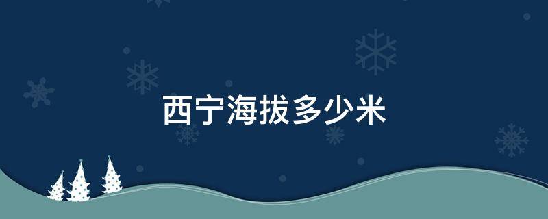 西宁海拔多少米 西宁海拔多少米高