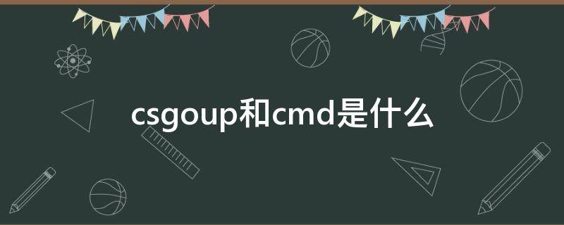 csgoup和cmd是什么 csgoup和cmd是什么怎么关