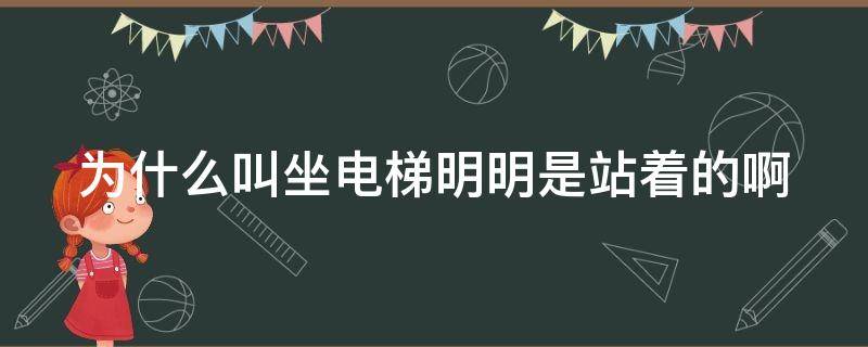 为什么叫坐电梯明明是站着的啊（为什么叫坐电梯,明明是站着的啊）