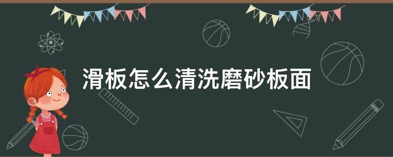 滑板怎么清洗磨砂板面 滑板磨砂板面怎么清理