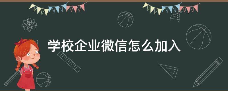 学校企业微信怎么加入（学校企业微信怎么加入企业）