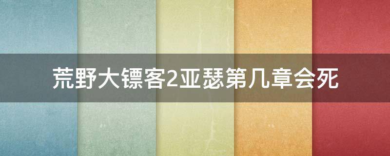 荒野大镖客2亚瑟第几章会死（荒野大镖客2亚瑟死的时候）