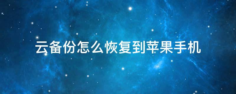 云备份怎么恢复到苹果手机 苹果手机云备份怎么恢复到手机