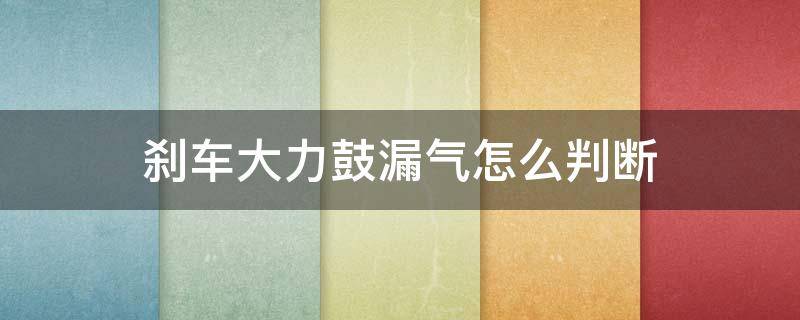 刹车大力鼓漏气怎么判断 刹车大力鼓漏气有什么反应