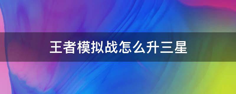 王者模拟战怎么升三星 王者模拟战如何升三星