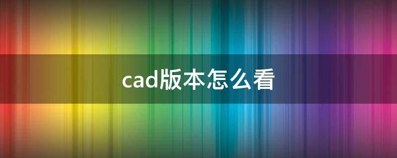 cad版本怎么看 cad软件版本怎么看