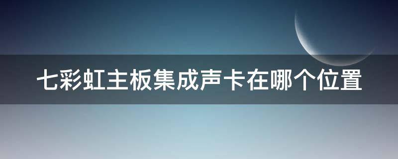 七彩虹主板集成声卡在哪个位置（七彩虹c4做外置声卡）