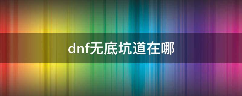 dnf无底坑道在哪（dnf无底坑道在哪个频道）