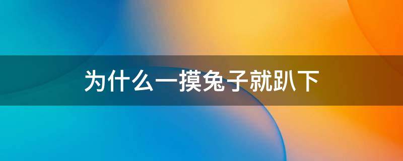 为什么一摸兔子就趴下（为什么一摸兔子就趴下是不有小兔子?）