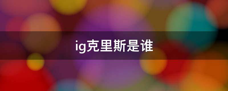 ig克里斯是谁 ig现任教练克里斯