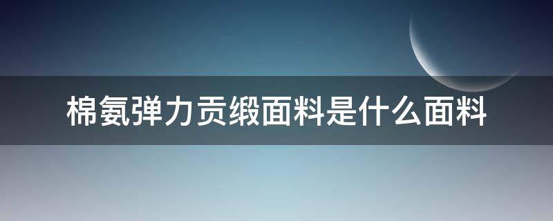 棉氨弹力贡缎面料是什么面料（全棉贡缎是什么面料）