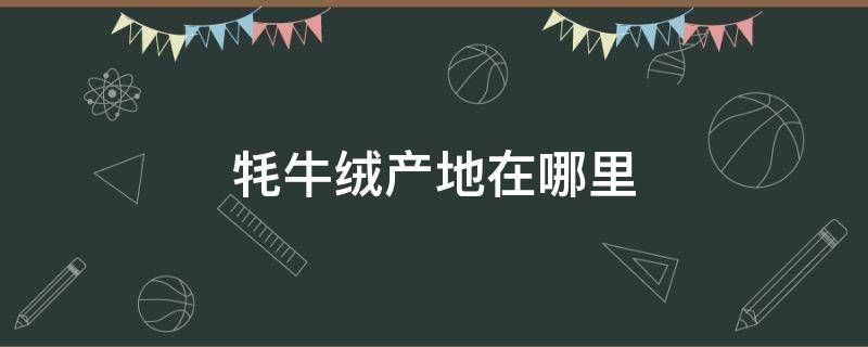 牦牛绒产地在哪里 牦牛有绒吗