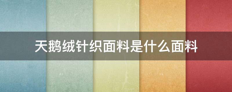 天鹅绒针织面料是什么面料 天鹅绒面料是什么样的