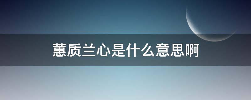 蕙质兰心是什么意思啊（兰质蕙心的意思是什么意思）