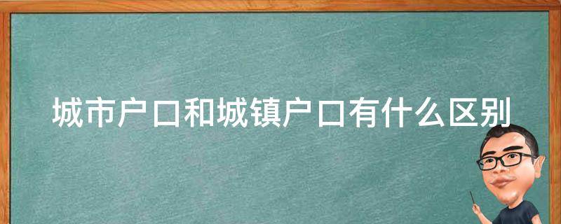 城市户口和城镇户口有什么区别（城镇城市户口的区别）