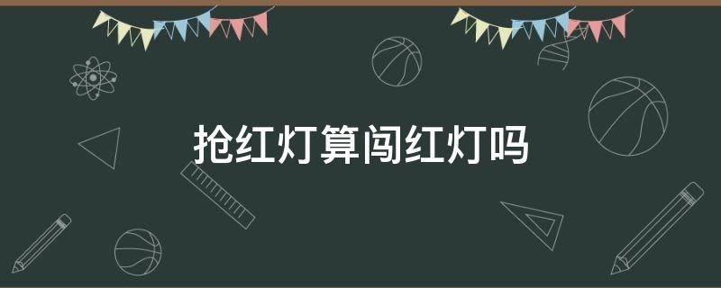 抢红灯算闯红灯吗 抢红灯算不算闯红灯